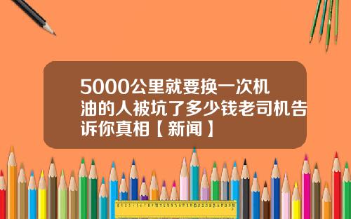 5000公里就要换一次机油的人被坑了多少钱老司机告诉你真相【新闻】