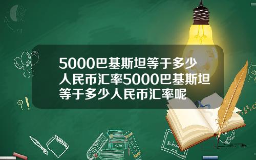 5000巴基斯坦等于多少人民币汇率5000巴基斯坦等于多少人民币汇率呢