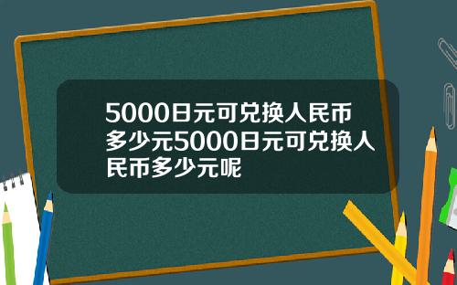 5000日元可兑换人民币多少元5000日元可兑换人民币多少元呢