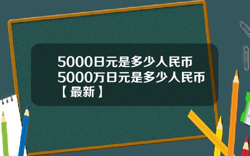 5000日元是多少人民币5000万日元是多少人民币【最新】