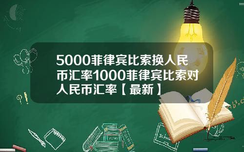 5000菲律宾比索换人民币汇率1000菲律宾比索对人民币汇率【最新】