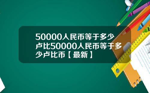 50000人民币等于多少卢比50000人民币等于多少卢比币【最新】