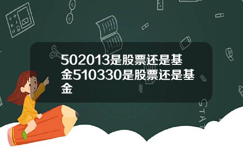 502013是股票还是基金510330是股票还是基金