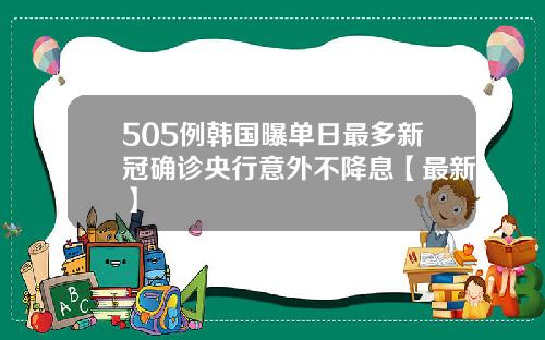 505例韩国曝单日最多新冠确诊央行意外不降息【最新】