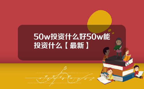 50w投资什么好50w能投资什么【最新】