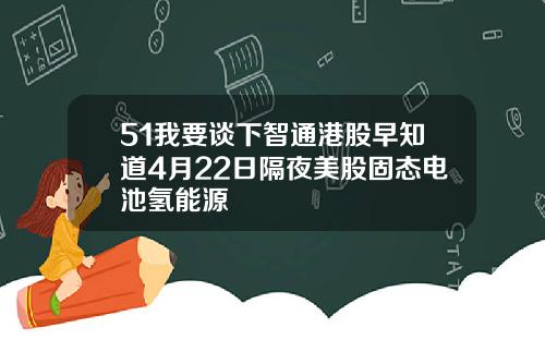 51我要谈下智通港股早知道4月22日隔夜美股固态电池氢能源
