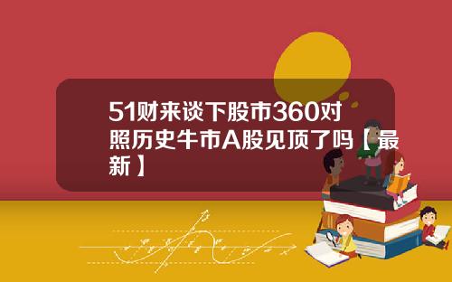 51财来谈下股市360对照历史牛市A股见顶了吗【最新】