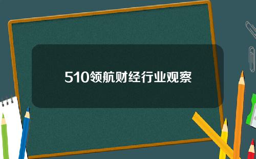 510领航财经行业观察