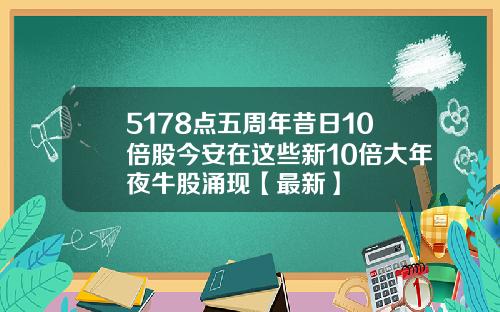 5178点五周年昔日10倍股今安在这些新10倍大年夜牛股涌现【最新】