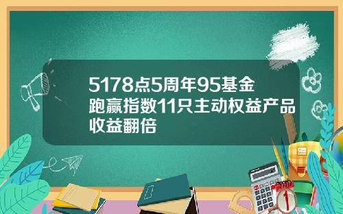 5178点5周年95基金跑赢指数11只主动权益产品收益翻倍