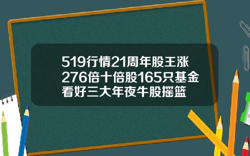 519行情21周年股王涨276倍十倍股165只基金看好三大年夜牛股摇篮
