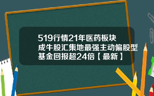 519行情21年医药板块成牛股汇集地最强主动偏股型基金回报超24倍【最新】