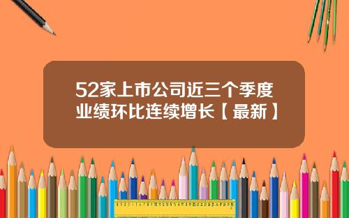 52家上市公司近三个季度业绩环比连续增长【最新】