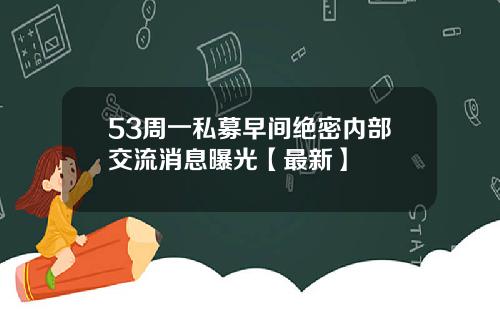 53周一私募早间绝密内部交流消息曝光【最新】