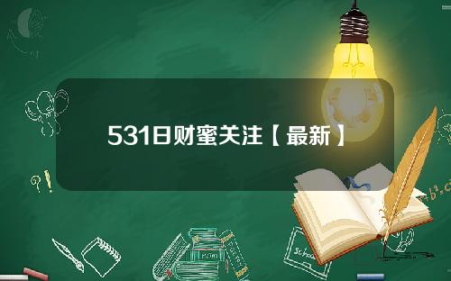 531日财蜜关注【最新】