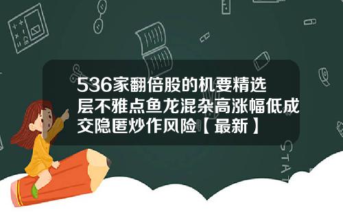 536家翻倍股的机要精选层不雅点鱼龙混杂高涨幅低成交隐匿炒作风险【最新】