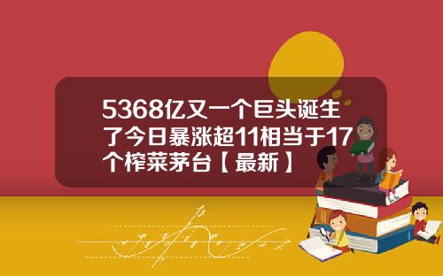 5368亿又一个巨头诞生了今日暴涨超11相当于17个榨菜茅台【最新】