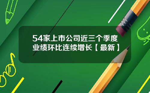 54家上市公司近三个季度业绩环比连续增长【最新】