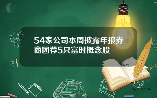 54家公司本周披露年报券商团荐5只富时概念股