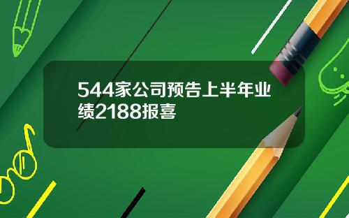 544家公司预告上半年业绩2188报喜