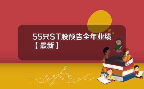 55只ST股预告全年业绩【最新】