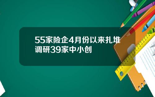 55家险企4月份以来扎堆调研39家中小创