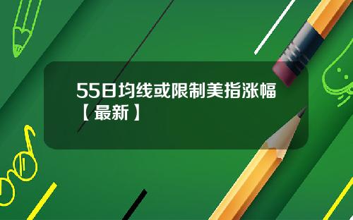 55日均线或限制美指涨幅【最新】