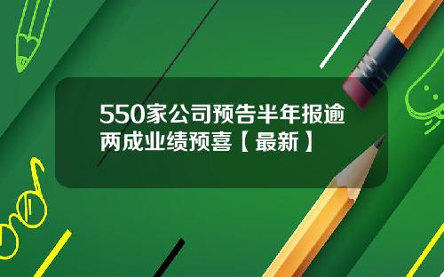550家公司预告半年报逾两成业绩预喜【最新】