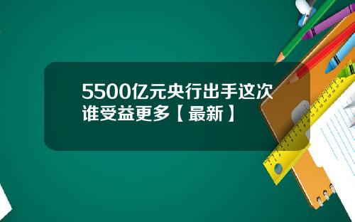 5500亿元央行出手这次谁受益更多【最新】