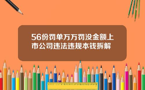 56份罚单万万罚没金额上市公司违法违规本钱拆解