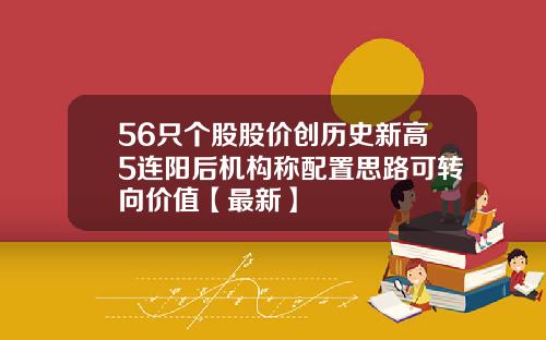 56只个股股价创历史新高5连阳后机构称配置思路可转向价值【最新】