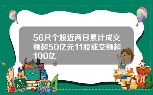 56只个股近两日累计成交额超50亿元11股成交额超100亿