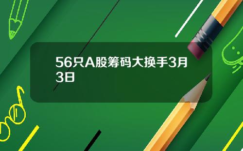 56只A股筹码大换手3月3日