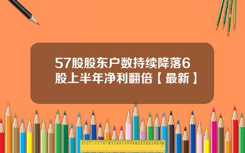 57股股东户数持续降落6股上半年净利翻倍【最新】