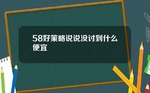 58好策略说说没讨到什么便宜