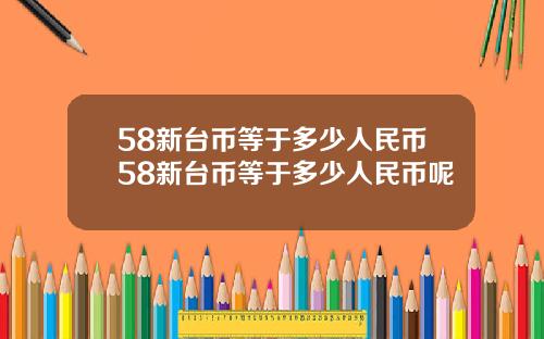 58新台币等于多少人民币58新台币等于多少人民币呢