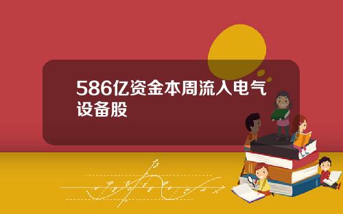 586亿资金本周流入电气设备股