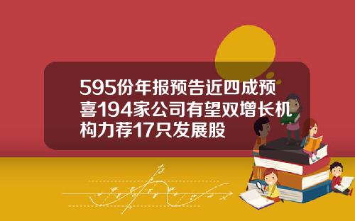 595份年报预告近四成预喜194家公司有望双增长机构力荐17只发展股
