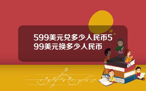 599美元兑多少人民币599美元换多少人民币