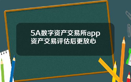 5A数字资产交易所app资产交易评估后更放心