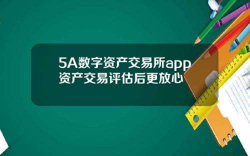 5A数字资产交易所app资产交易评估后更放心