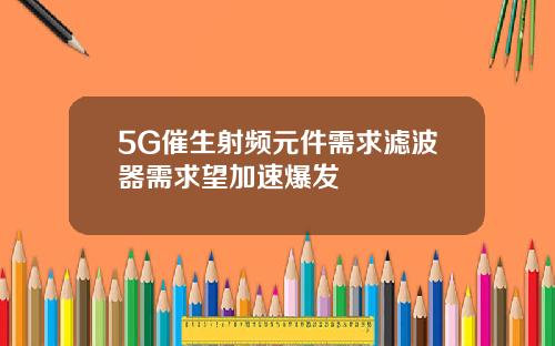5G催生射频元件需求滤波器需求望加速爆发