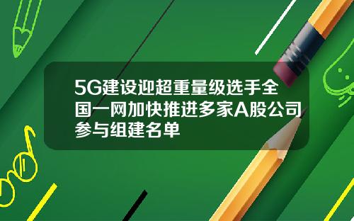 5G建设迎超重量级选手全国一网加快推进多家A股公司参与组建名单