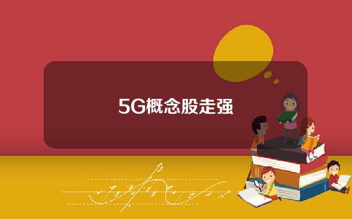 5G概念股走强