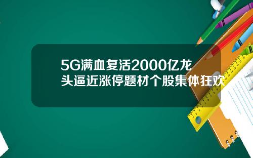 5G满血复活2000亿龙头逼近涨停题材个股集体狂欢