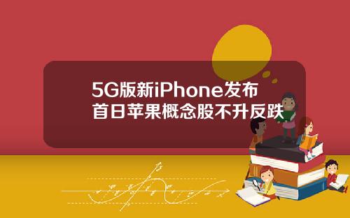 5G版新iPhone发布首日苹果概念股不升反跌