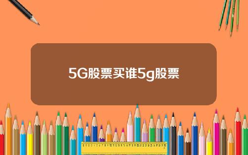5G股票买谁5g股票