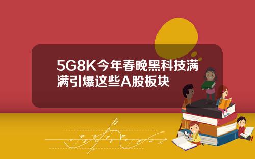 5G8K今年春晚黑科技满满引爆这些A股板块