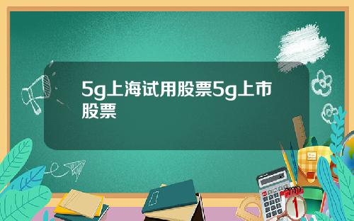 5g上海试用股票5g上市股票
