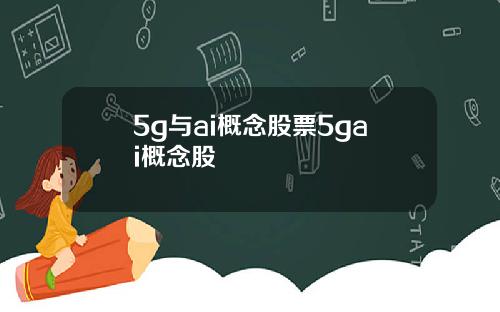 5g与ai概念股票5gai概念股
